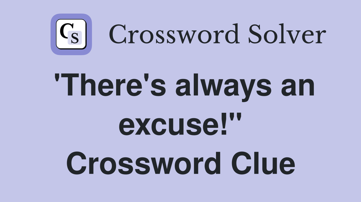 'There's always an excuse!" Crossword Clue Answers Crossword Solver